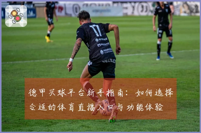 德甲买球平台新手指南：如何选择合适的体育直播入口与功能体验