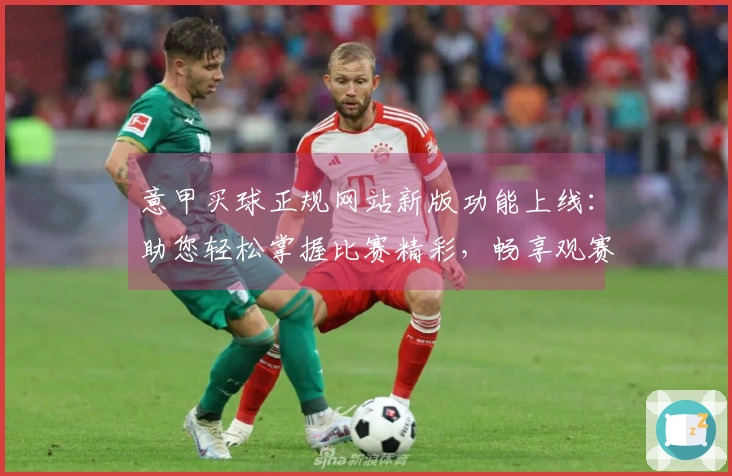 意甲买球正规网站新版功能上线：助您轻松掌握比赛精彩，畅享观赛新体验