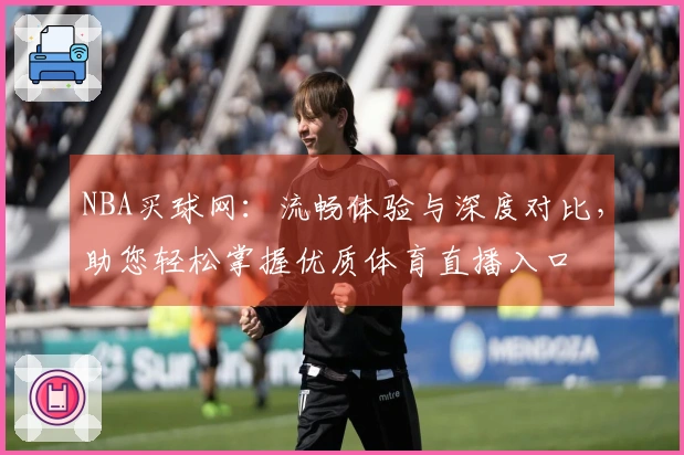 NBA买球网：流畅体验与深度对比，助您轻松掌握优质体育直播入口
