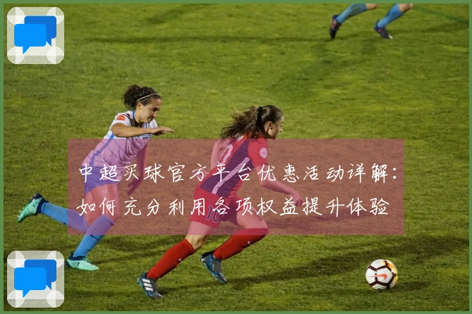 中超买球官方平台优惠活动详解：如何充分利用各项权益提升体验