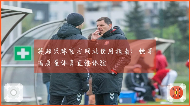 英超买球官方网站使用指南：畅享高质量体育直播体验