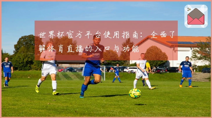 世界杯官方平台使用指南：全面了解体育直播的入口与功能