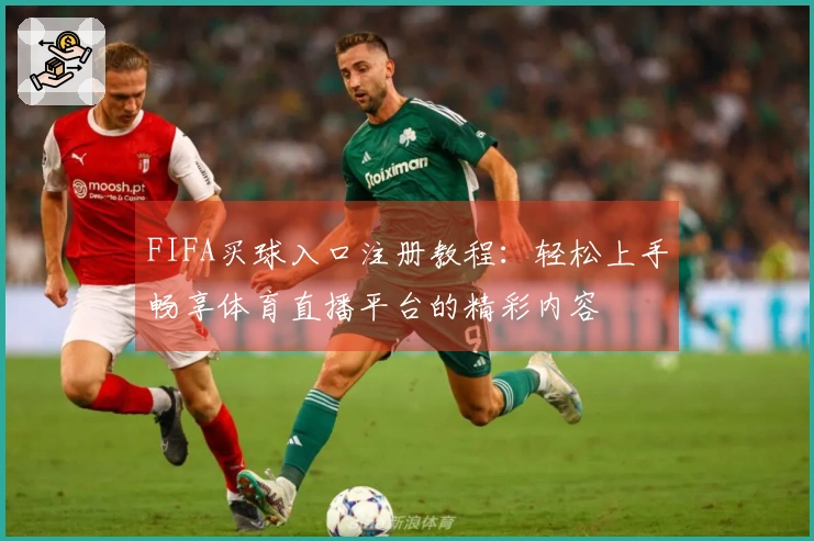 FIFA买球入口注册教程：轻松上手畅享体育直播平台的精彩内容