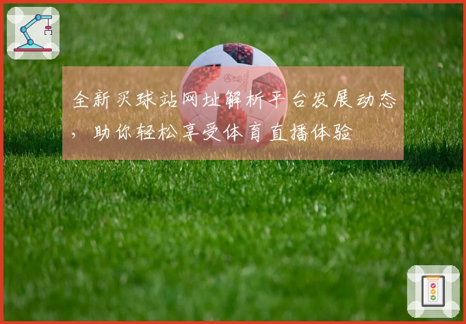 全新买球站网址解析平台发展动态，助你轻松享受体育直播体验