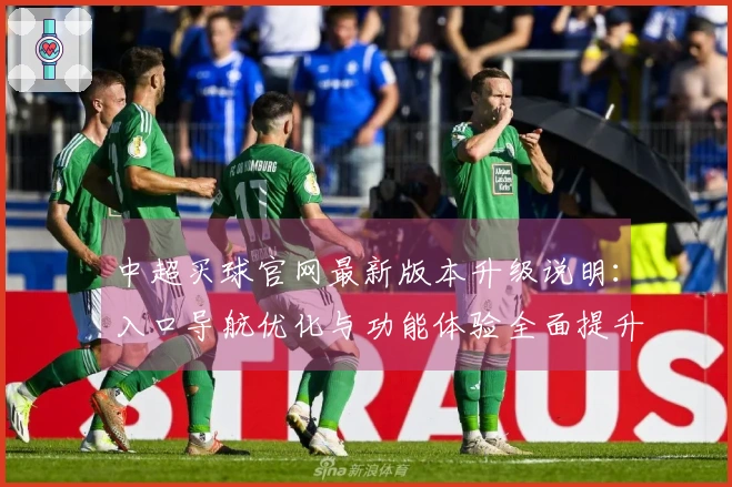 中超买球官网最新版本升级说明：入口导航优化与功能体验全面提升