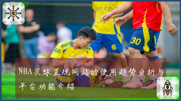 NBA买球正规网站的使用趋势分析与平台功能介绍