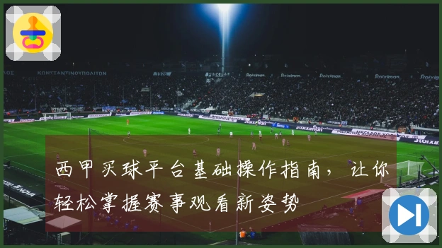 西甲买球平台基础操作指南,让你轻松掌握赛事观看新姿势