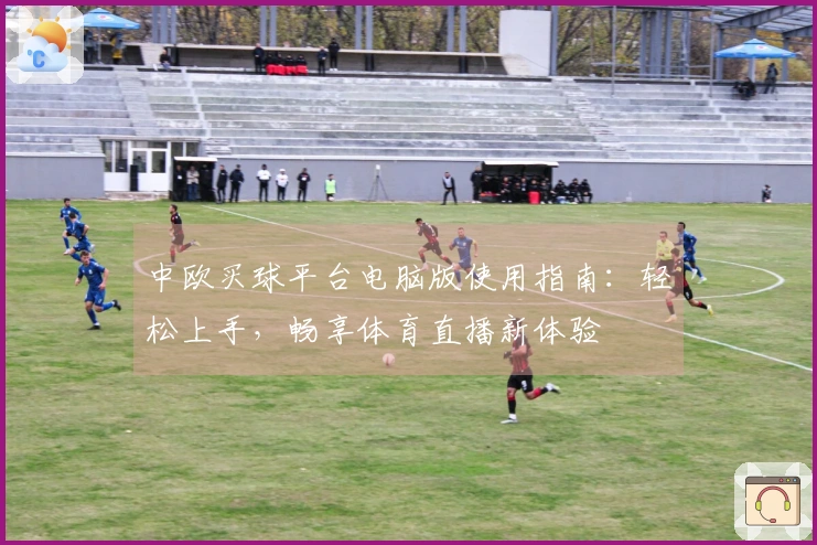 中欧买球平台电脑版使用指南：轻松上手，畅享体育直播新体验