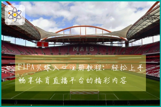 FIFA买球入口注册教程:轻松上手畅享体育直播平台的精彩内容