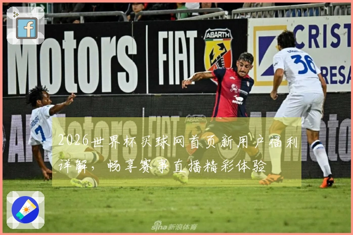 2026世界杯买球网首页新用户福利详解，畅享赛事直播精彩体验