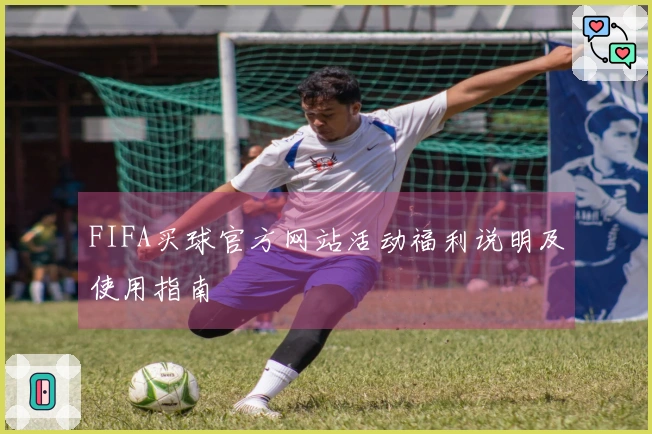FIFA买球官方网站活动福利说明及使用指南