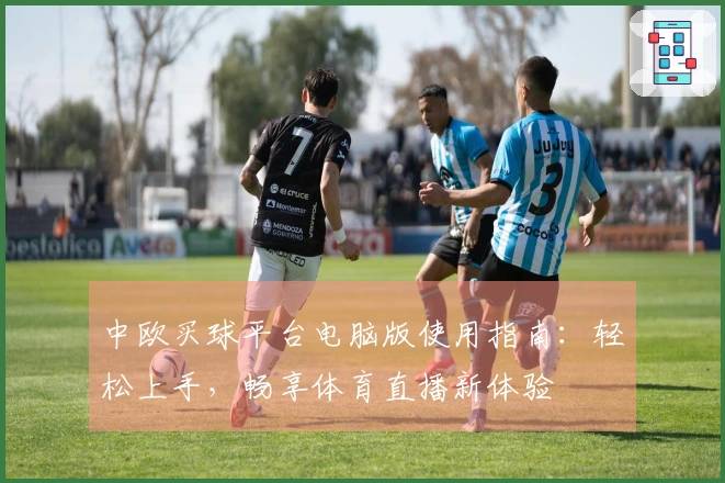 中欧买球平台电脑版使用指南：轻松上手，畅享体育直播新体验
