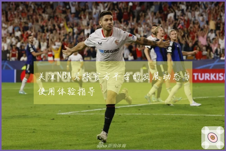 关注NBA买球官方平台的发展动态与使用体验指导