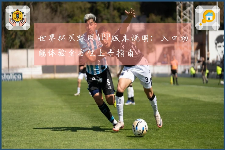 世界杯买球网APP版本说明：入口功能体验全方位上手指南