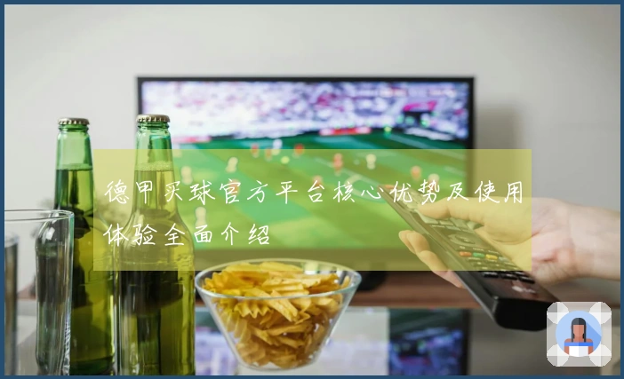 德甲买球官方平台核心优势及使用体验全面介绍